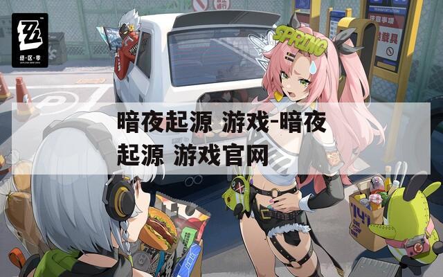 暗夜起源 游戲-暗夜起源 游戲官網(wǎng)