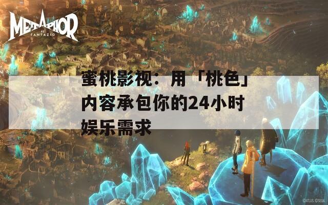 蜜桃影視：用「桃色」內(nèi)容承包你的24小時娛樂需求