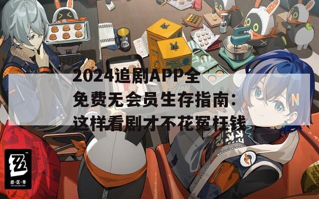 2024追劇APP全免費無會員生存指南：這樣看劇才不花冤枉錢