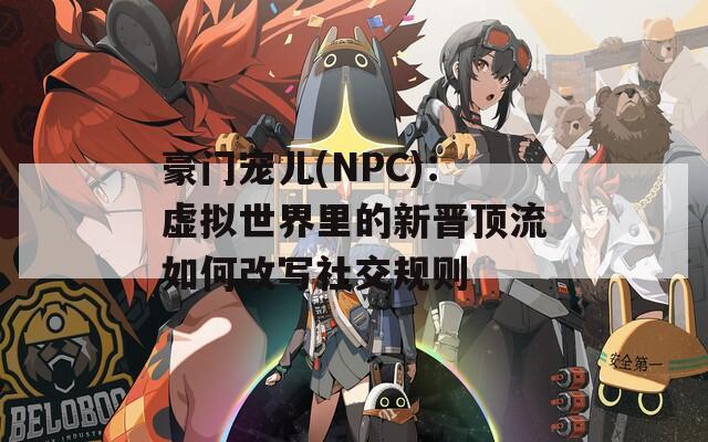 豪門(mén)寵兒(NPC)：虛擬世界里的新晉頂流如何改寫(xiě)社交規(guī)則