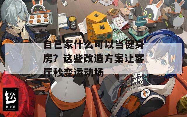自己家什么可以當(dāng)健身房？這些改造方案讓客廳秒變運(yùn)動(dòng)場(chǎng)
