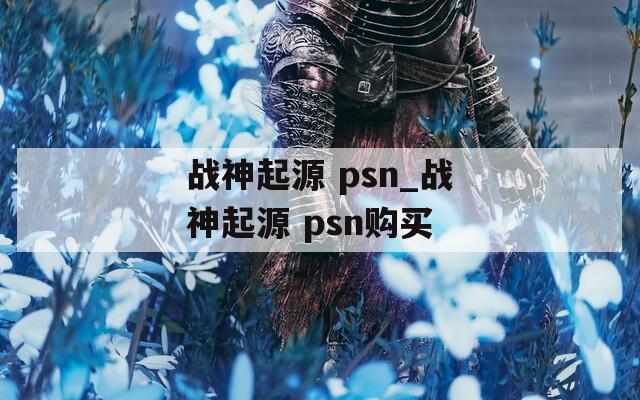 戰(zhàn)神起源 psn_戰(zhàn)神起源 psn購買
