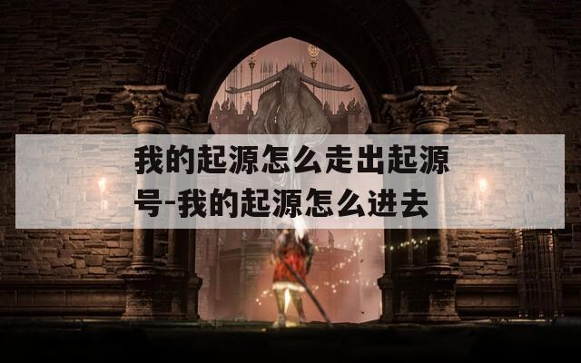 我的起源怎么走出起源號(hào)-我的起源怎么進(jìn)去