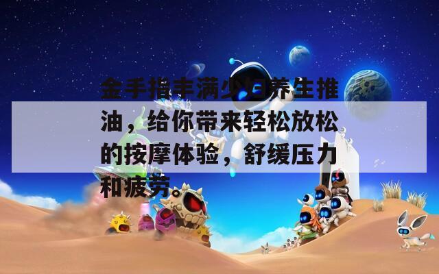 金手指豐滿少婦養(yǎng)生推油，給你帶來輕松放松的按摩體驗，舒緩壓力和疲勞。