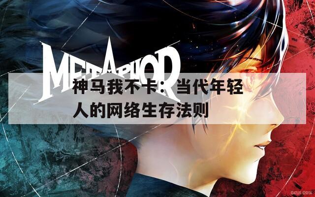 神馬我不卡：當代年輕人的網(wǎng)絡生存法則