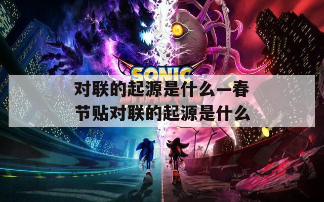 對聯的起源是什么—春節(jié)貼對聯的起源是什么