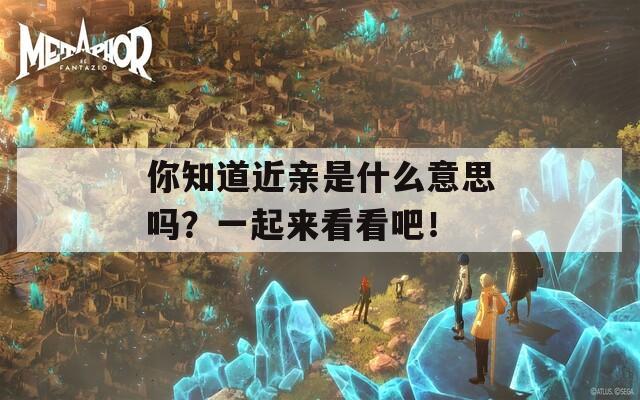 你知道近親是什么意思嗎？一起來看看吧！
