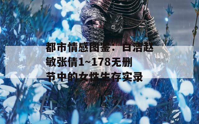 都市情感圖鑒：白潔趙敏張倩1～178無刪節(jié)中的女性生存實錄