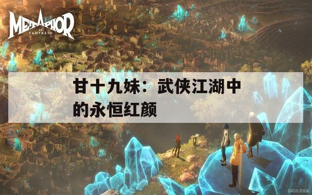 甘十九妹：武俠江湖中的永恒紅顏