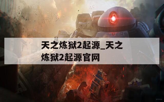 天之煉獄2起源_天之煉獄2起源官網(wǎng)