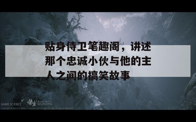 貼身侍衛(wèi)筆趣閣，講述那個(gè)忠誠(chéng)小伙與他的主人之間的搞笑故事