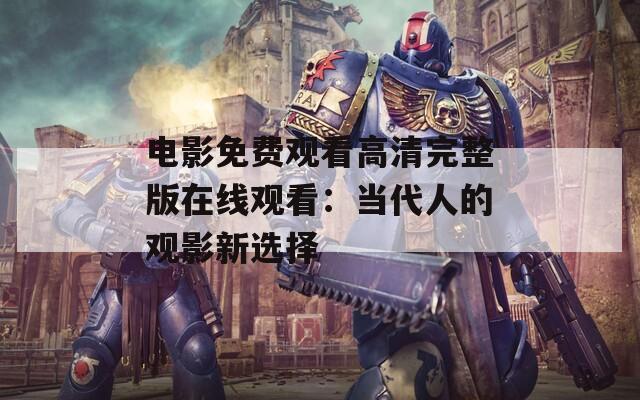電影免費觀看高清完整版在線觀看：當代人的觀影新選擇