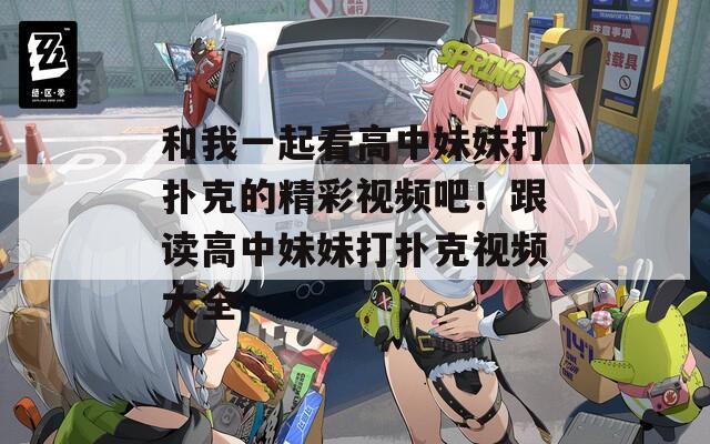 和我一起看高中妹妹打撲克的精彩視頻吧！跟讀高中妹妹打撲克視頻大全
