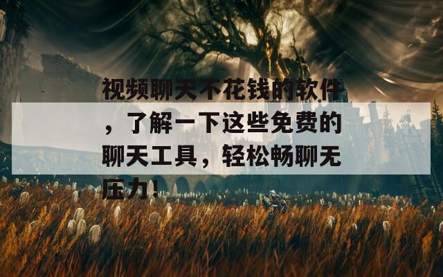 視頻聊天不花錢的軟件，了解一下這些免費的聊天工具，輕松暢聊無壓力！