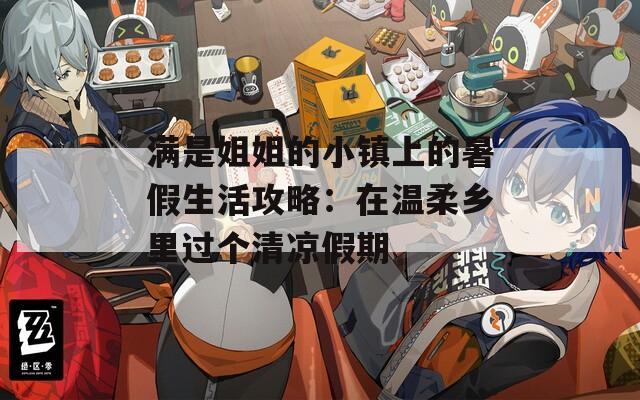 滿是姐姐的小鎮(zhèn)上的暑假生活攻略：在溫柔鄉(xiāng)里過個清涼假期