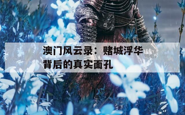 澳門風云錄：賭城浮華背后的真實面孔