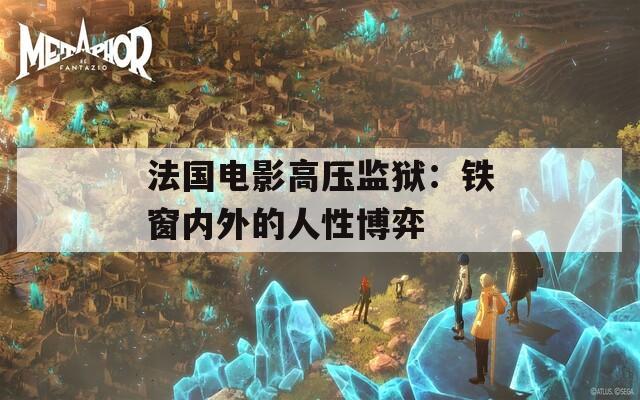 法國電影高壓監(jiān)獄：鐵窗內(nèi)外的人性博弈