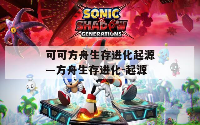 可可方舟生存進(jìn)化起源—方舟生存進(jìn)化-起源