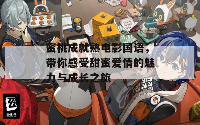 蜜桃成就熟電影國語，帶你感受甜蜜愛情的魅力與成長之旅