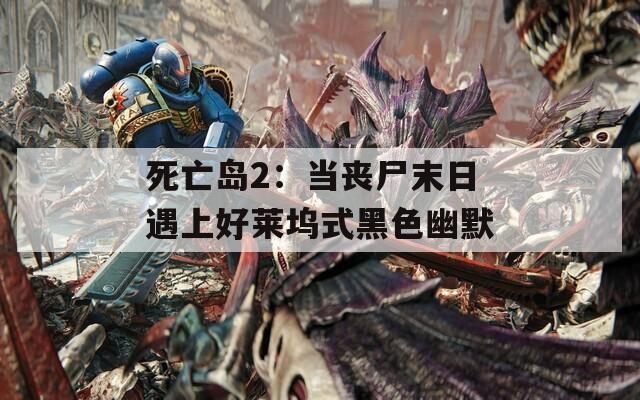 死亡島2：當(dāng)喪尸末日遇上好萊塢式黑色幽默