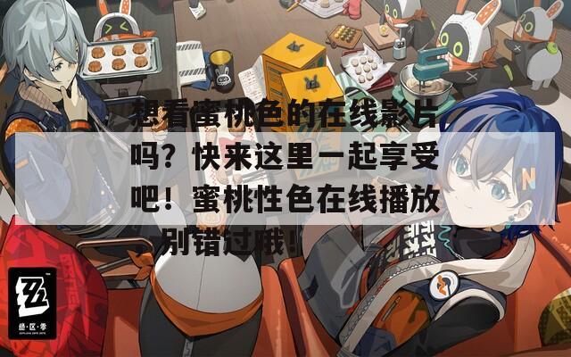 想看蜜桃色的在線影片嗎？快來這里一起享受吧！蜜桃性色在線播放，別錯(cuò)過哦！