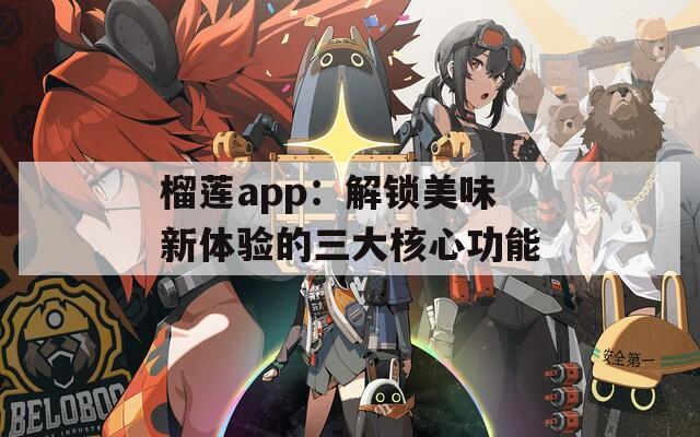 榴蓮app：解鎖美味新體驗(yàn)的三大核心功能