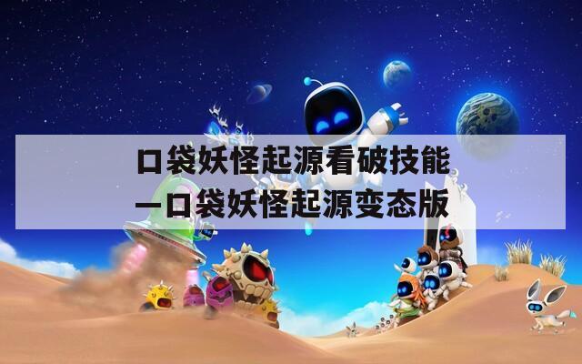 口袋妖怪起源看破技能—口袋妖怪起源變態(tài)版