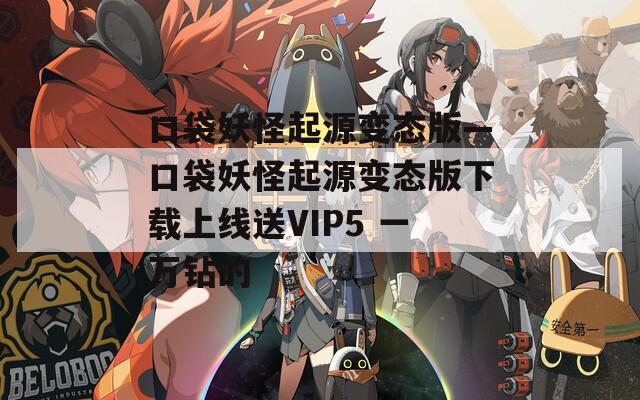 口袋妖怪起源變態(tài)版—口袋妖怪起源變態(tài)版下載上線送VIP5 一萬鉆的