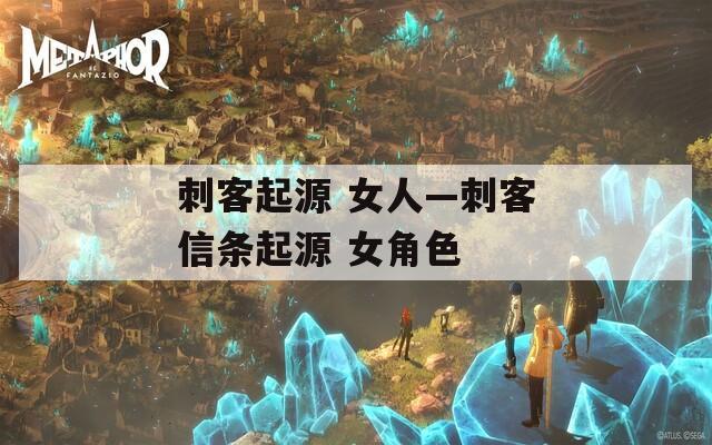 刺客起源 女人—刺客信條起源 女角色