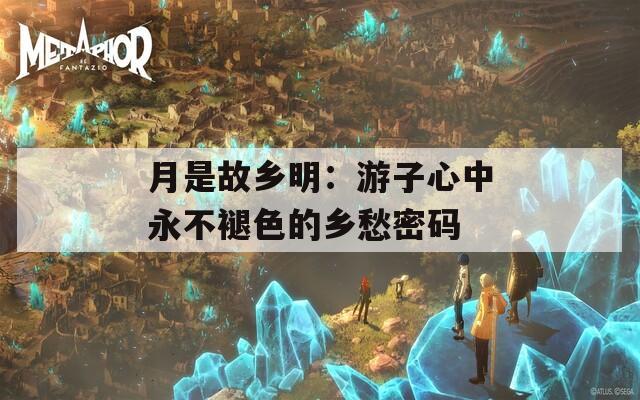 月是故鄉(xiāng)明：游子心中永不褪色的鄉(xiāng)愁密碼