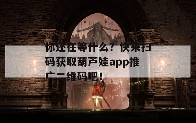 你還在等什么？快來掃碼獲取葫蘆娃app推廣二維碼吧！