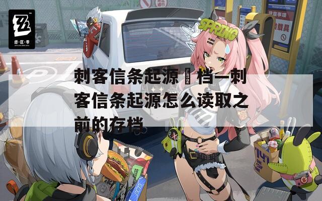 刺客信條起源丟檔—刺客信條起源怎么讀取之前的存檔