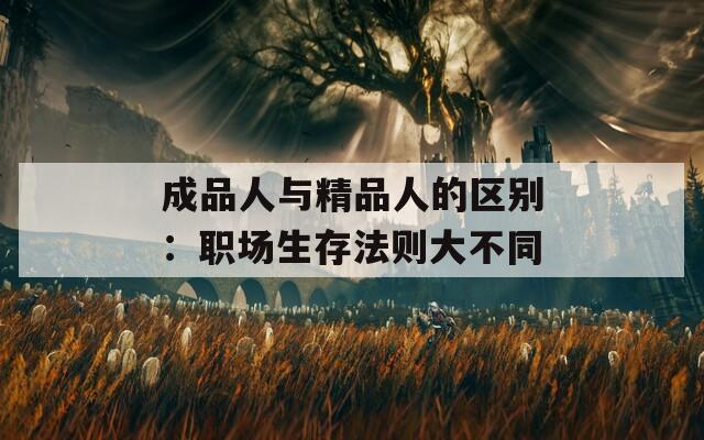 成品人與精品人的區(qū)別：職場生存法則大不同