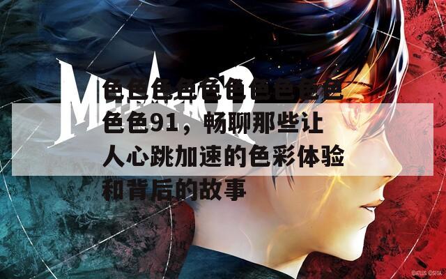 色色色色色色色色色色色色91，暢聊那些讓人心跳加速的色彩體驗(yàn)和背后的故事