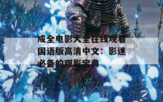 成全電影大全在線觀看國語版高清中文：影迷必備的觀影寶典