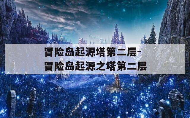 冒險(xiǎn)島起源塔第二層-冒險(xiǎn)島起源之塔第二層