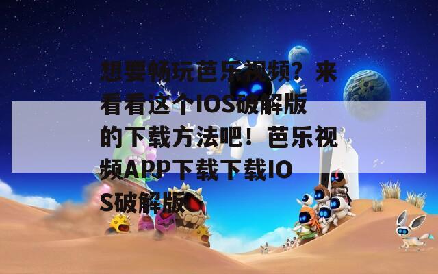 想要暢玩芭樂視頻？來看看這個(gè)IOS破解版的下載方法吧！芭樂視頻APP下載下載IOS破解版