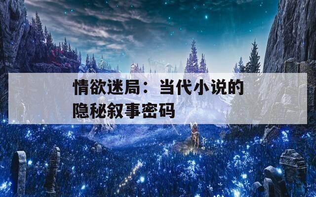 情欲迷局：當(dāng)代小說的隱秘?cái)⑹旅艽a
