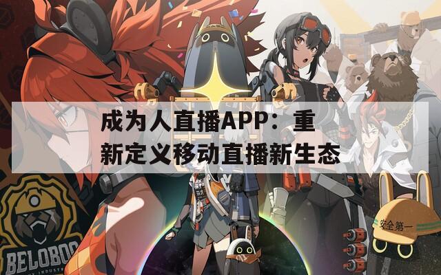 成為人直播APP：重新定義移動直播新生態(tài)