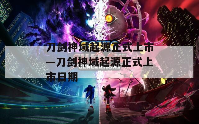 刀劍神域起源正式上市—刀劍神域起源正式上市日期