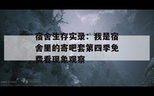 宿舍生存實(shí)錄：我是宿舍里的寄吧套第四季免費(fèi)看現(xiàn)象觀察