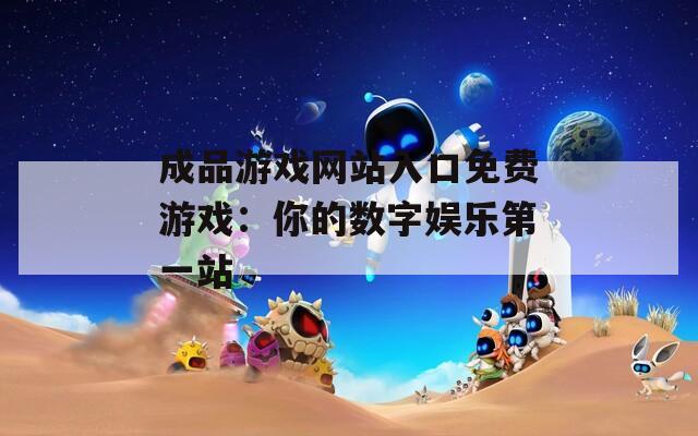 成品游戲網(wǎng)站入口免費游戲：你的數(shù)字娛樂第一站