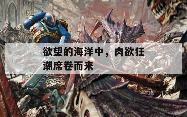 欲望的海洋中，肉欲狂潮席卷而來