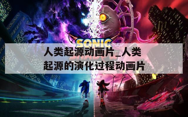 人類起源動畫片_人類起源的演化過程動畫片