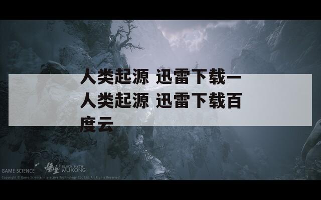 人類起源 迅雷下載—人類起源 迅雷下載百度云