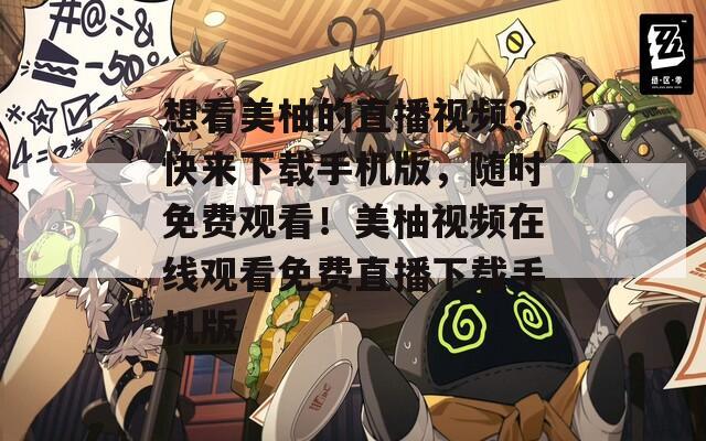 想看美柚的直播視頻？快來下載手機版，隨時免費觀看！美柚視頻在線觀看免費直播下載手機版