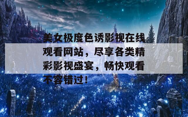 美女極度色誘影視在線觀看網(wǎng)站，盡享各類精彩影視盛宴，暢快觀看不容錯(cuò)過！