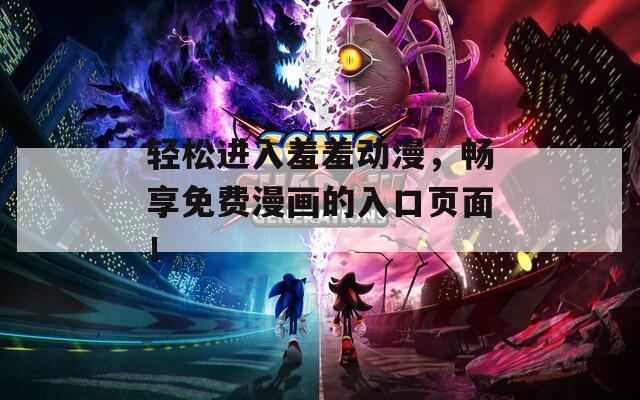 輕松進(jìn)入羞羞動(dòng)漫，暢享免費(fèi)漫畫(huà)的入口頁(yè)面！