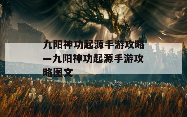 九陽神功起源手游攻略—九陽神功起源手游攻略圖文