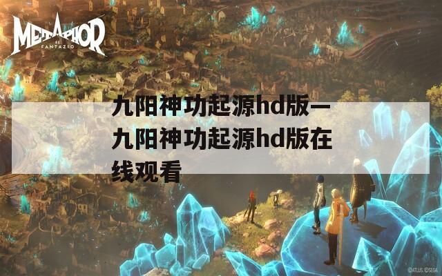 九陽神功起源hd版—九陽神功起源hd版在線觀看